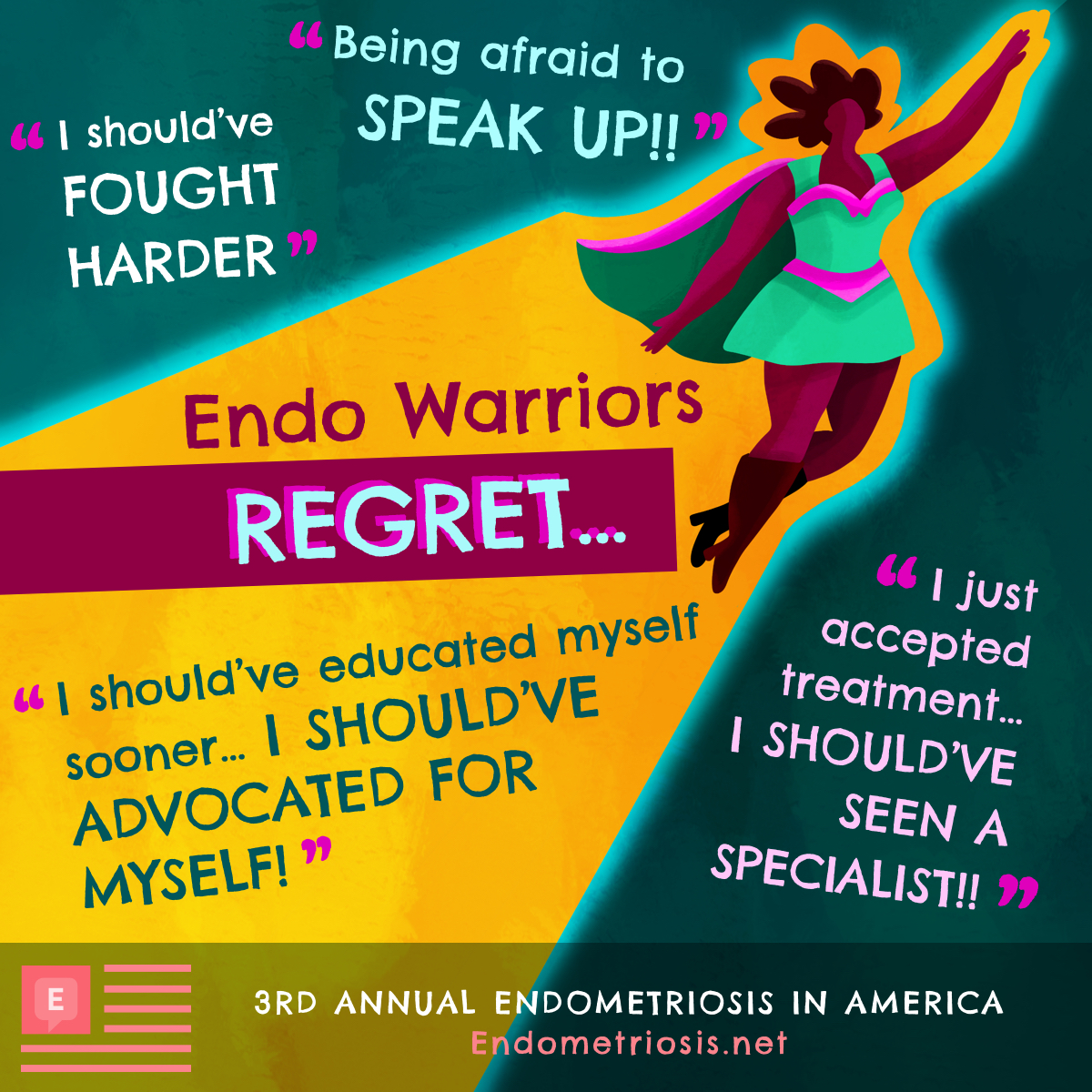 Endo warriors regret: “I should’ve fought harder”, “I just accepted treatment… I should’ve seen a specialist!”, “Being afraid to speak up!”, and “I should’ve educated myself sooner… I should’ve advocated for myself”